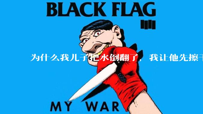 为什么我儿子把水倒翻了，我让他先擦干净再看电视，他宁愿哭得嗓子哑了也不擦？